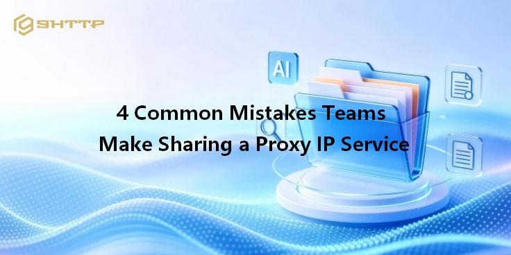 4 Common Mistakes Teams Make Sharing a Proxy IP Service