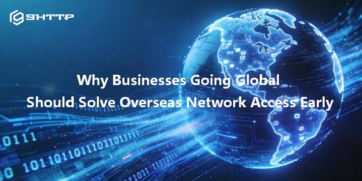 Why Businesses Going Global Should Solve Overseas Network Access Early