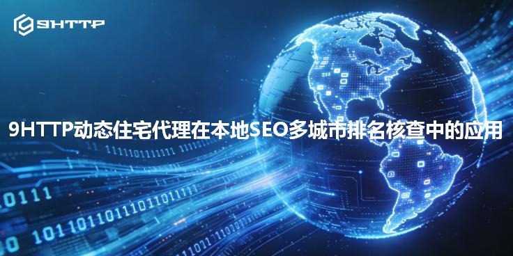 9HTTP动态住宅代理在本地SEO多城市排名核查中的应用