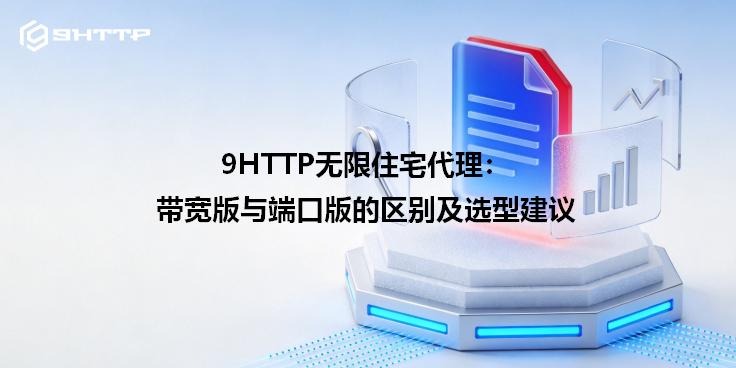 9HTTP无限住宅代理：带宽版与端口版的区别及选型建议