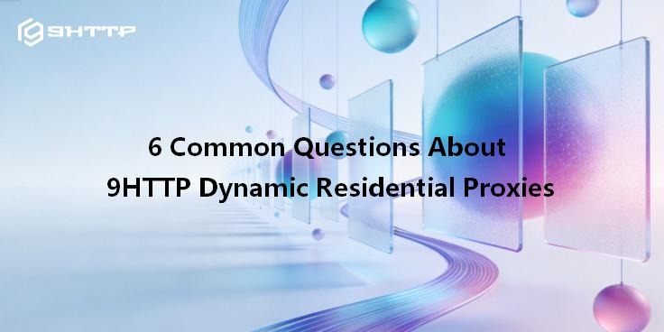 6 Common Questions About 9HTTP Dynamic Residential Proxies