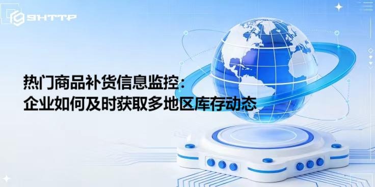 热门商品补货信息监控：企业如何及时获取多地区库存动态