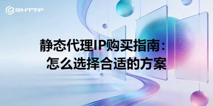 静态代理IP购买指南：怎么选择合适的方案