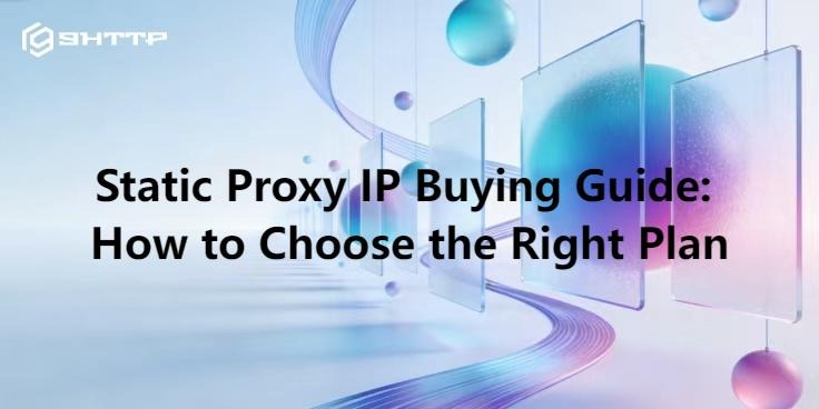 Static Proxy IP Buying Guide: How to Choose the Right Plan